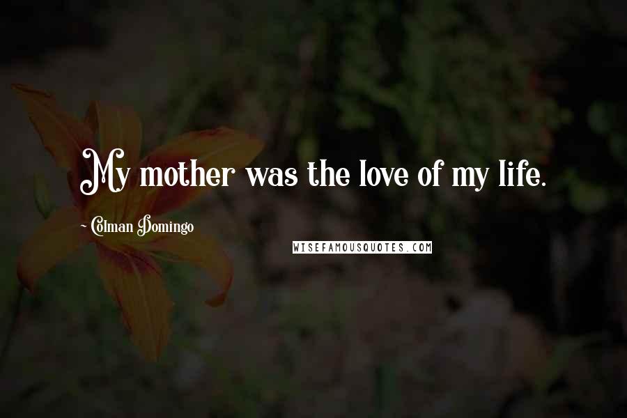 Colman Domingo Quotes: My mother was the love of my life.