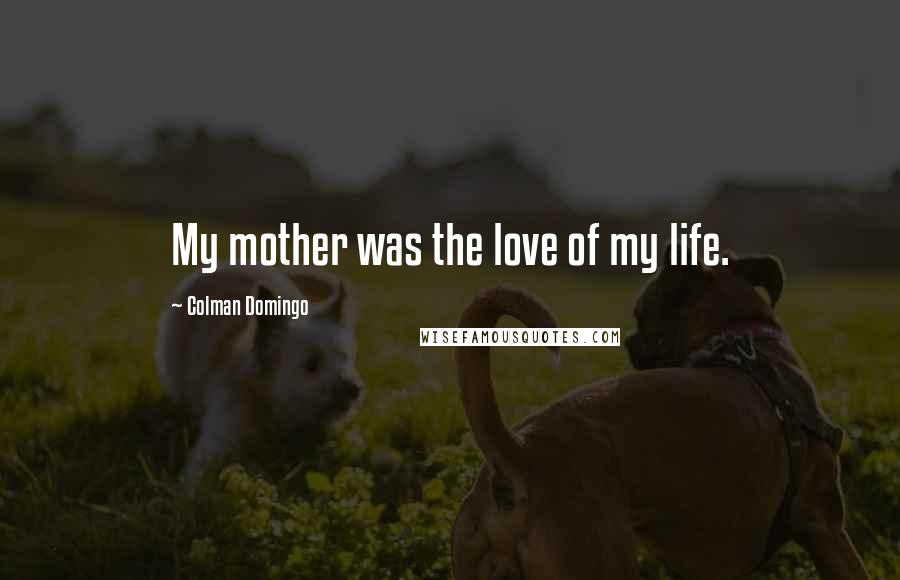 Colman Domingo Quotes: My mother was the love of my life.