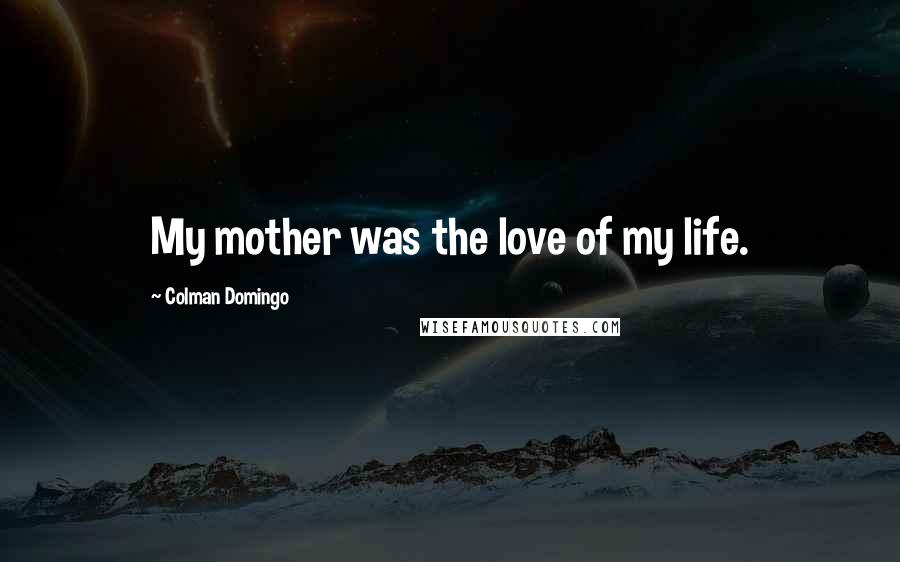 Colman Domingo Quotes: My mother was the love of my life.