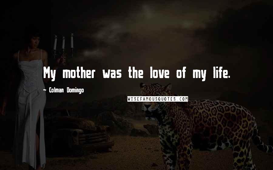 Colman Domingo Quotes: My mother was the love of my life.