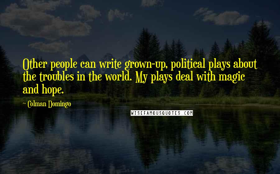 Colman Domingo Quotes: Other people can write grown-up, political plays about the troubles in the world. My plays deal with magic and hope.