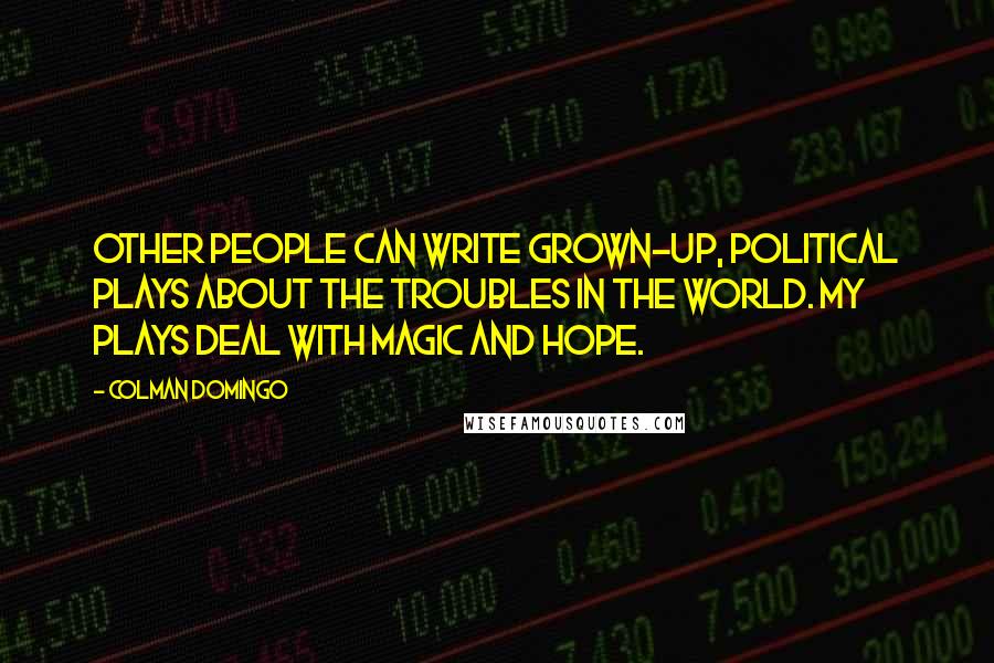 Colman Domingo Quotes: Other people can write grown-up, political plays about the troubles in the world. My plays deal with magic and hope.