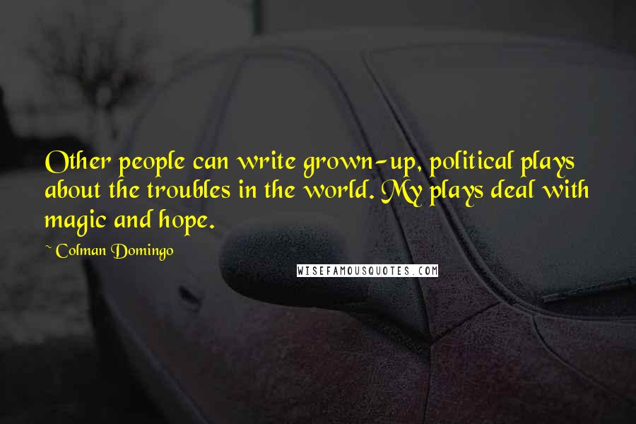 Colman Domingo Quotes: Other people can write grown-up, political plays about the troubles in the world. My plays deal with magic and hope.