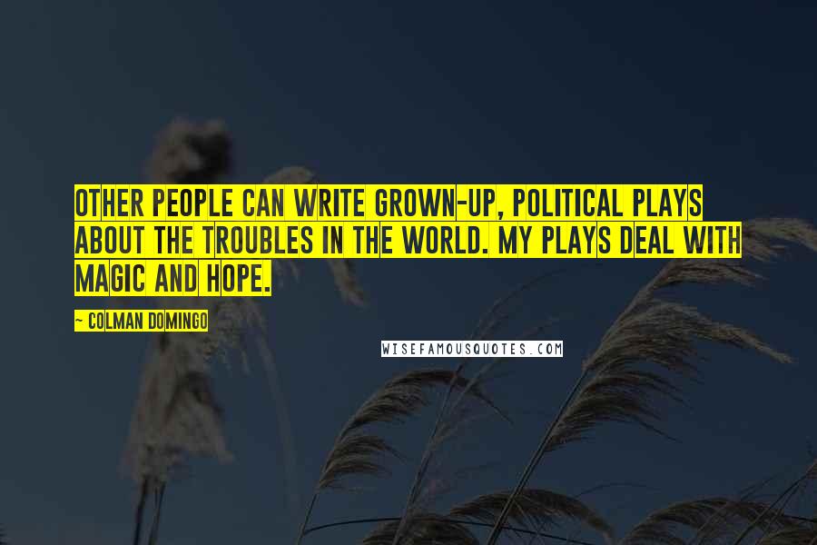 Colman Domingo Quotes: Other people can write grown-up, political plays about the troubles in the world. My plays deal with magic and hope.