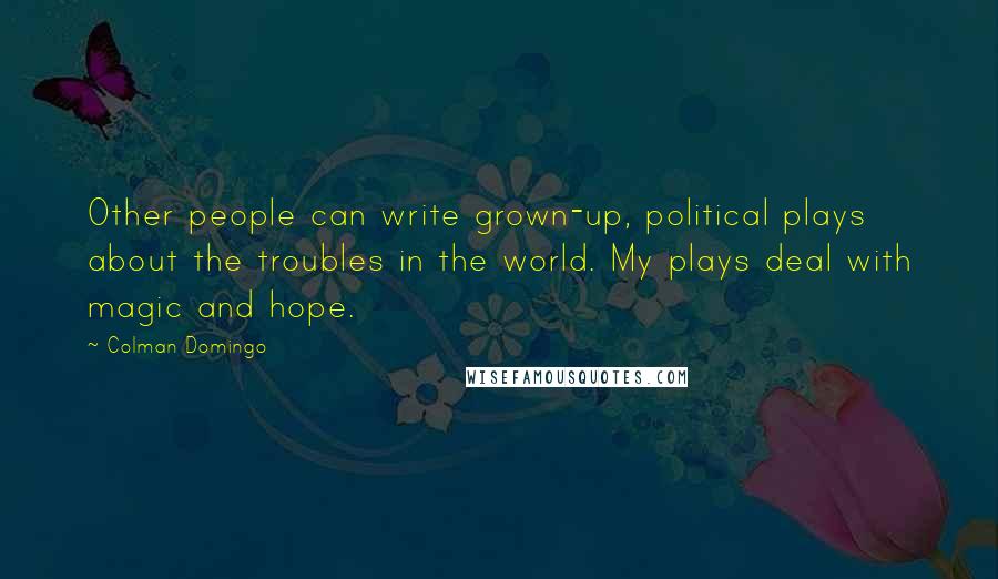 Colman Domingo Quotes: Other people can write grown-up, political plays about the troubles in the world. My plays deal with magic and hope.