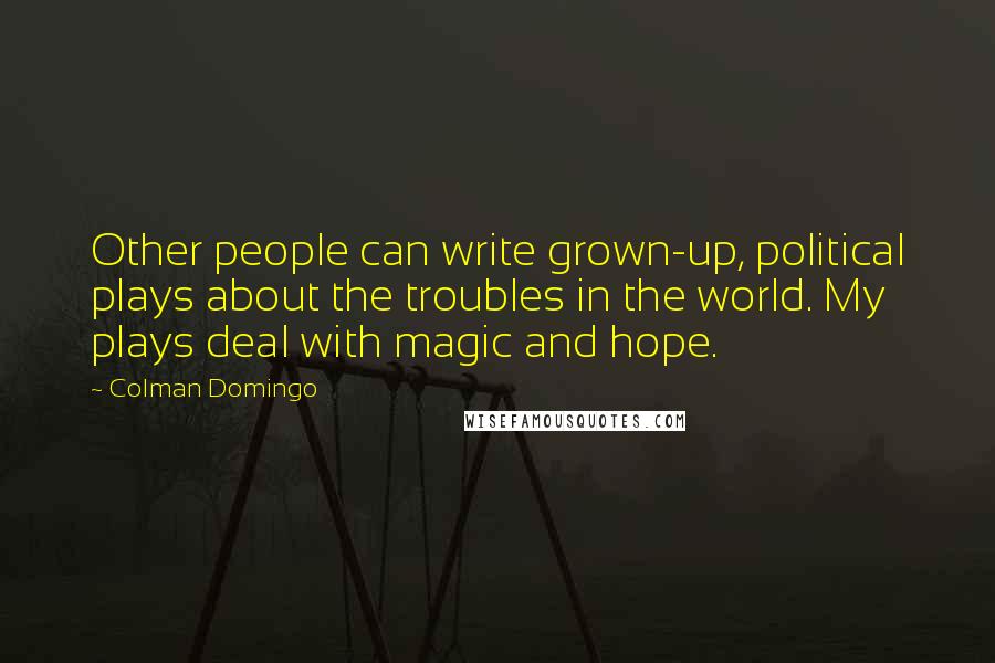 Colman Domingo Quotes: Other people can write grown-up, political plays about the troubles in the world. My plays deal with magic and hope.
