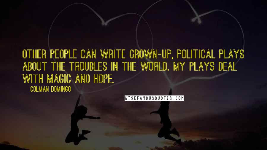 Colman Domingo Quotes: Other people can write grown-up, political plays about the troubles in the world. My plays deal with magic and hope.