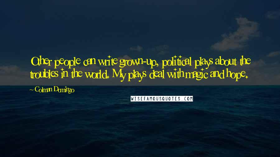 Colman Domingo Quotes: Other people can write grown-up, political plays about the troubles in the world. My plays deal with magic and hope.