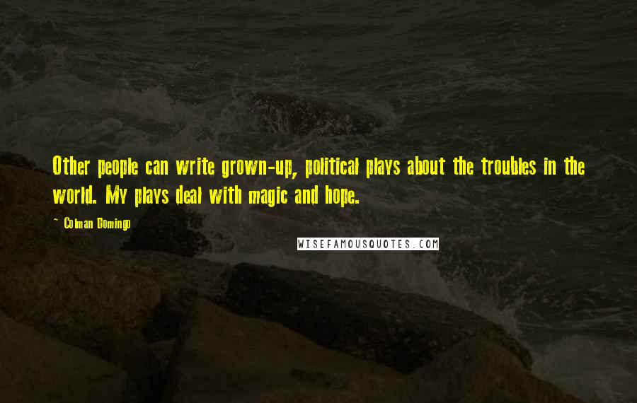 Colman Domingo Quotes: Other people can write grown-up, political plays about the troubles in the world. My plays deal with magic and hope.