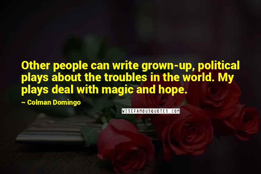 Colman Domingo Quotes: Other people can write grown-up, political plays about the troubles in the world. My plays deal with magic and hope.