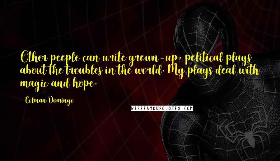 Colman Domingo Quotes: Other people can write grown-up, political plays about the troubles in the world. My plays deal with magic and hope.