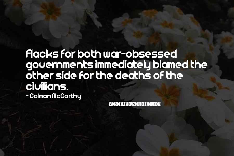 Colman McCarthy Quotes: Flacks for both war-obsessed governments immediately blamed the other side for the deaths of the civilians.