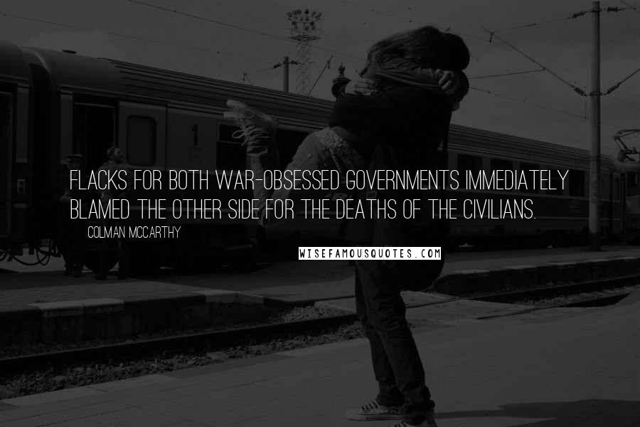 Colman McCarthy Quotes: Flacks for both war-obsessed governments immediately blamed the other side for the deaths of the civilians.