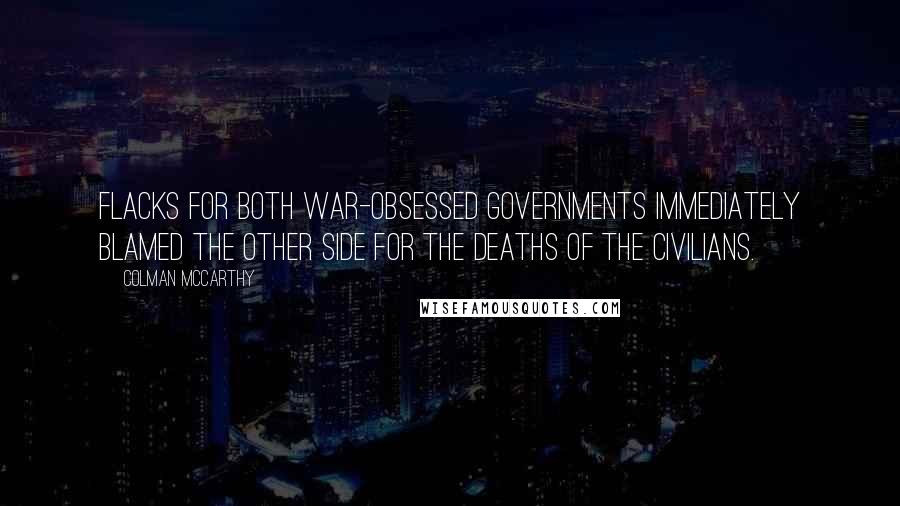 Colman McCarthy Quotes: Flacks for both war-obsessed governments immediately blamed the other side for the deaths of the civilians.