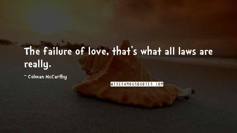 Colman McCarthy Quotes: The failure of love, that's what all laws are really.