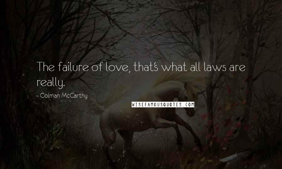 Colman McCarthy Quotes: The failure of love, that's what all laws are really.