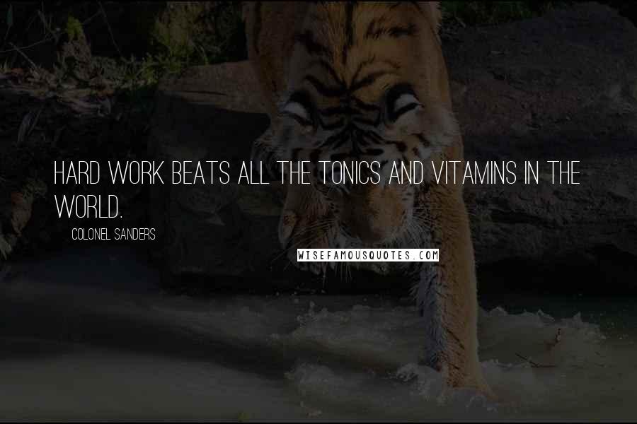 Colonel Sanders Quotes: Hard work beats all the tonics and vitamins in the world.
