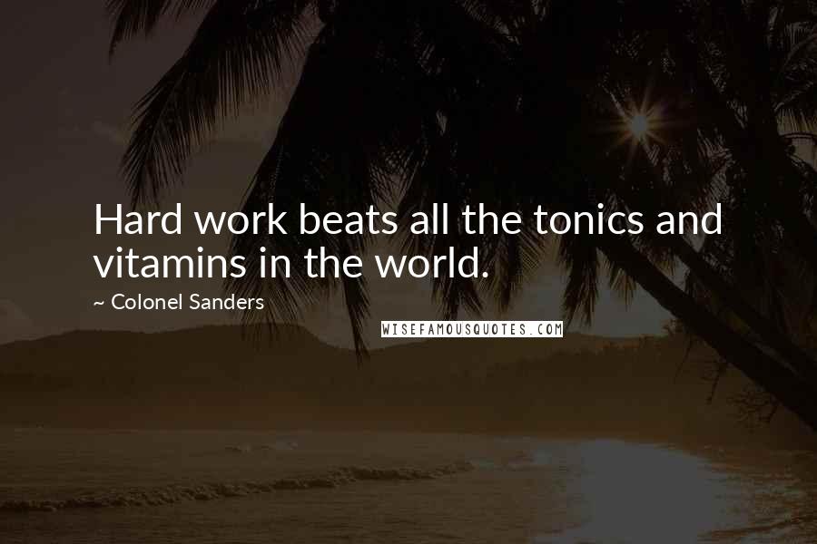 Colonel Sanders Quotes: Hard work beats all the tonics and vitamins in the world.