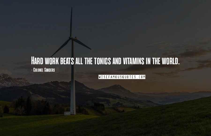 Colonel Sanders Quotes: Hard work beats all the tonics and vitamins in the world.