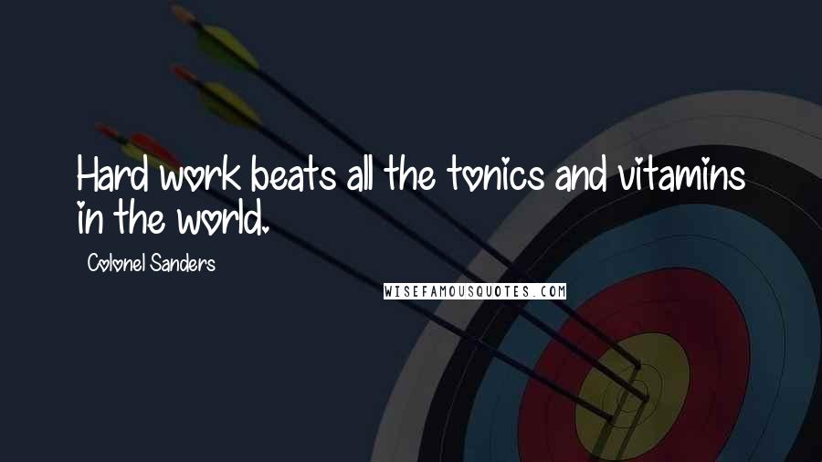 Colonel Sanders Quotes: Hard work beats all the tonics and vitamins in the world.