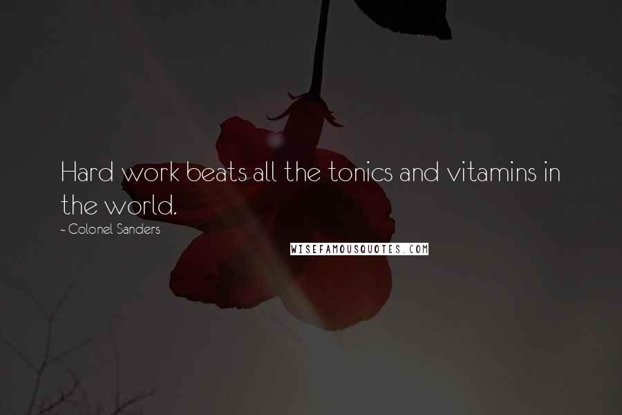 Colonel Sanders Quotes: Hard work beats all the tonics and vitamins in the world.