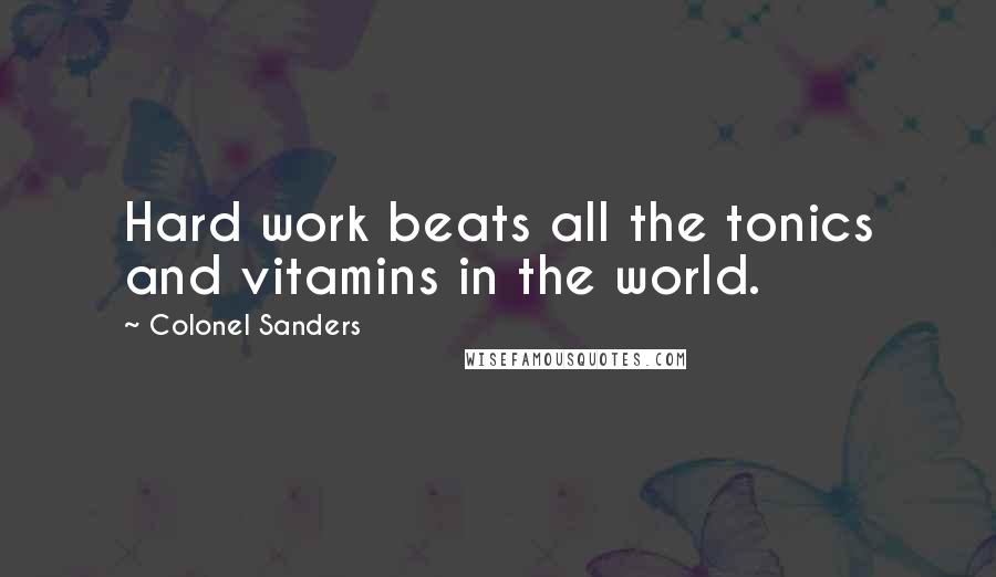 Colonel Sanders Quotes: Hard work beats all the tonics and vitamins in the world.