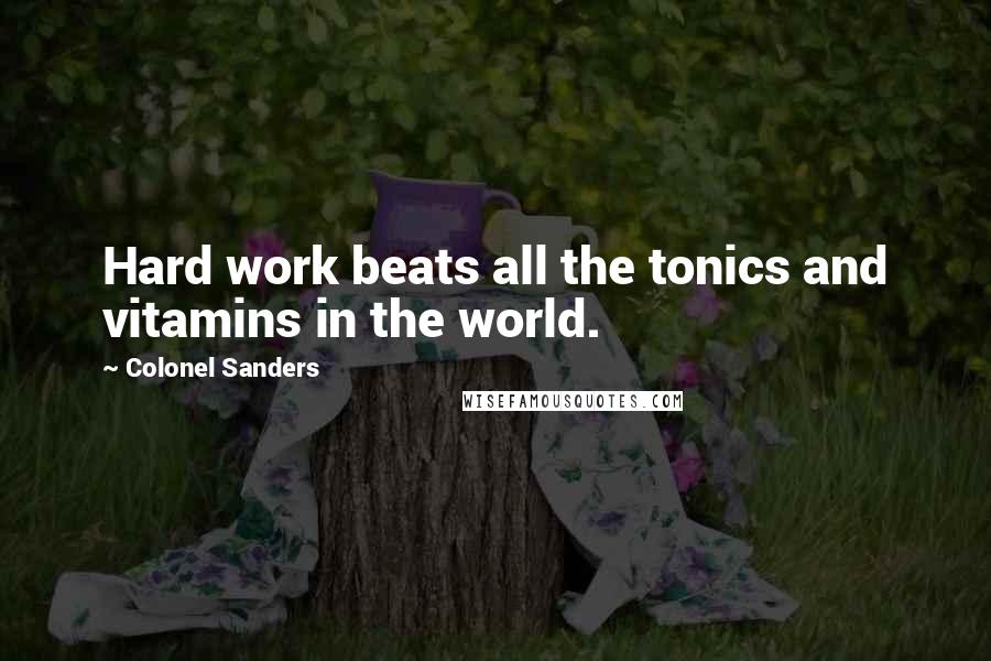 Colonel Sanders Quotes: Hard work beats all the tonics and vitamins in the world.