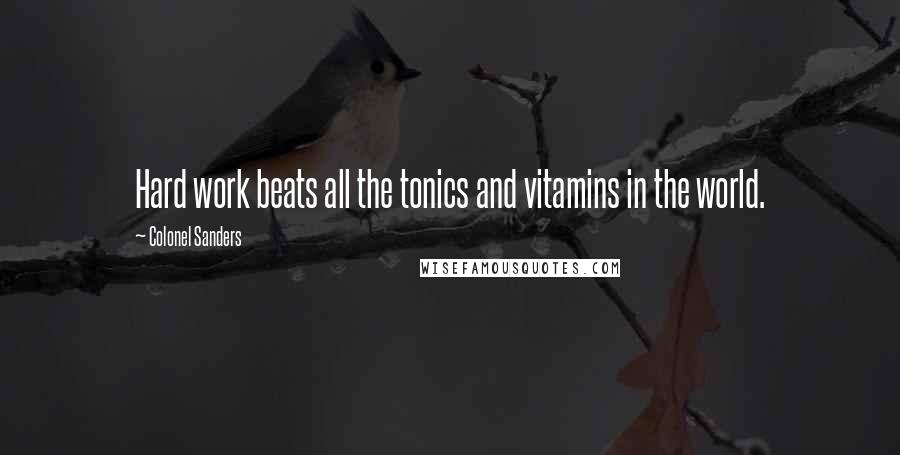 Colonel Sanders Quotes: Hard work beats all the tonics and vitamins in the world.