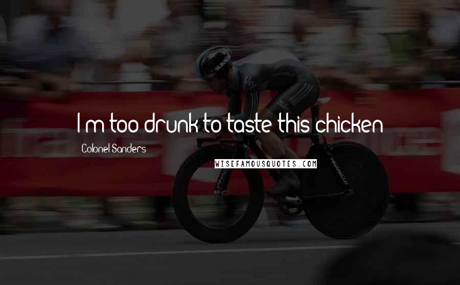 Colonel Sanders Quotes: I'm too drunk to taste this chicken
