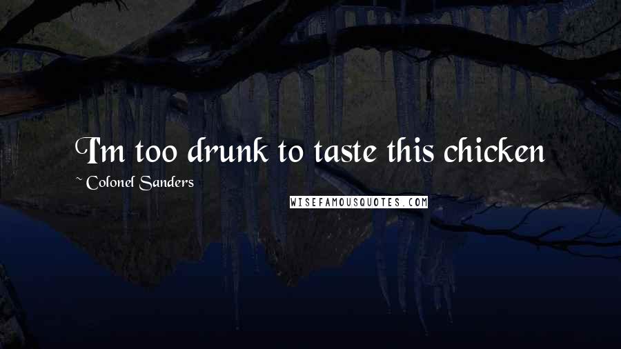 Colonel Sanders Quotes: I'm too drunk to taste this chicken