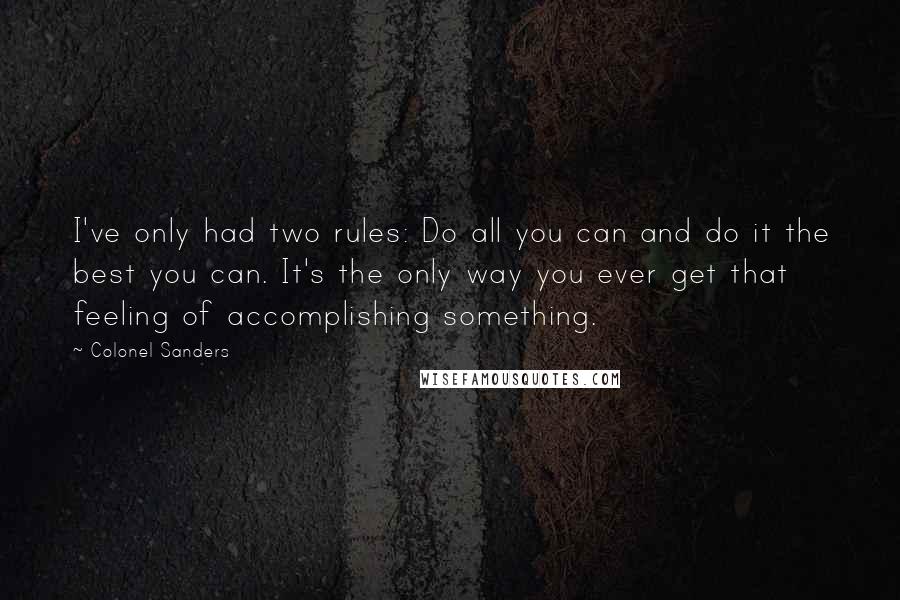 Colonel Sanders Quotes: I've only had two rules: Do all you can and do it the best you can. It's the only way you ever get that feeling of accomplishing something.