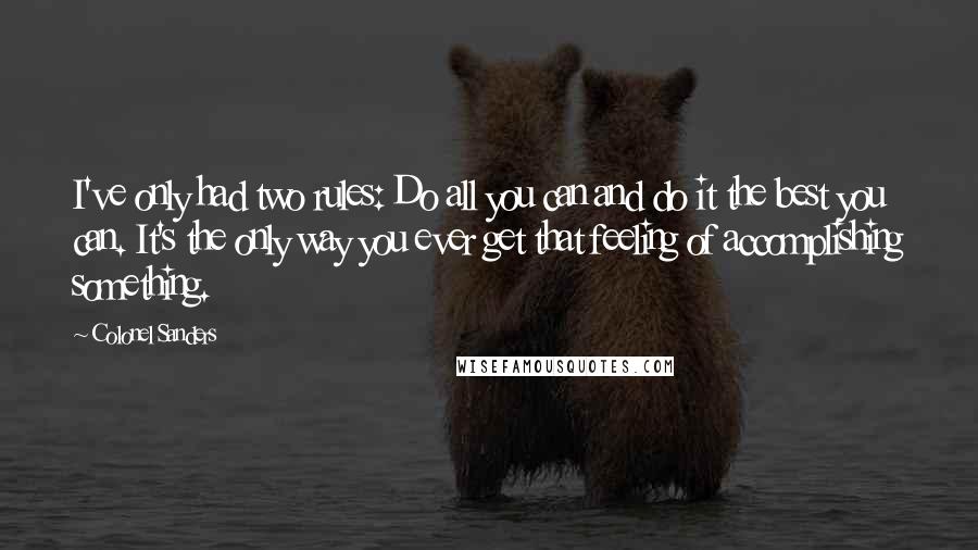 Colonel Sanders Quotes: I've only had two rules: Do all you can and do it the best you can. It's the only way you ever get that feeling of accomplishing something.