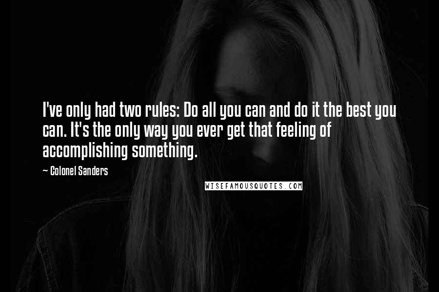 Colonel Sanders Quotes: I've only had two rules: Do all you can and do it the best you can. It's the only way you ever get that feeling of accomplishing something.