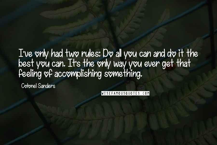 Colonel Sanders Quotes: I've only had two rules: Do all you can and do it the best you can. It's the only way you ever get that feeling of accomplishing something.