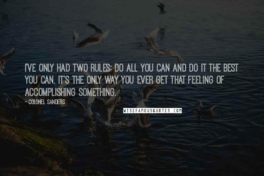 Colonel Sanders Quotes: I've only had two rules: Do all you can and do it the best you can. It's the only way you ever get that feeling of accomplishing something.