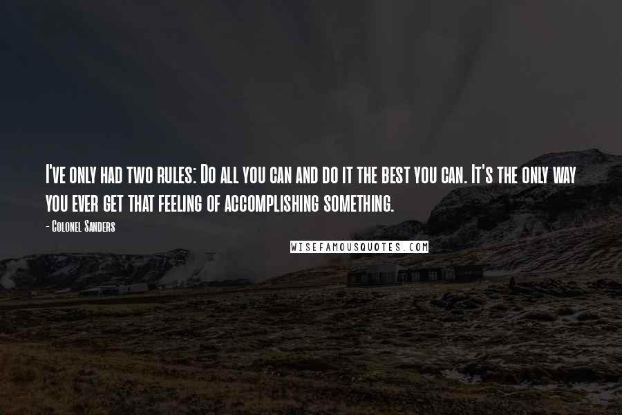 Colonel Sanders Quotes: I've only had two rules: Do all you can and do it the best you can. It's the only way you ever get that feeling of accomplishing something.