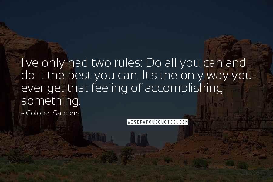 Colonel Sanders Quotes: I've only had two rules: Do all you can and do it the best you can. It's the only way you ever get that feeling of accomplishing something.