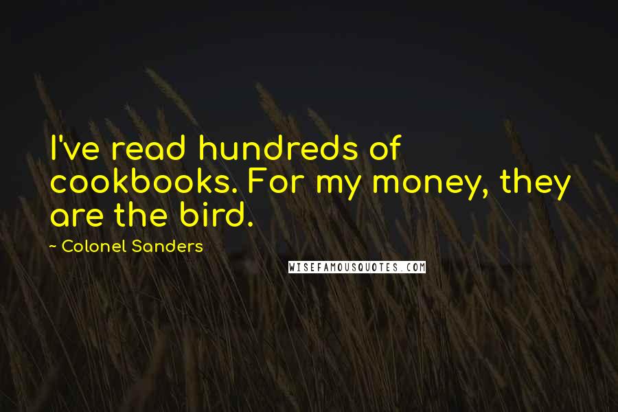 Colonel Sanders Quotes: I've read hundreds of cookbooks. For my money, they are the bird.