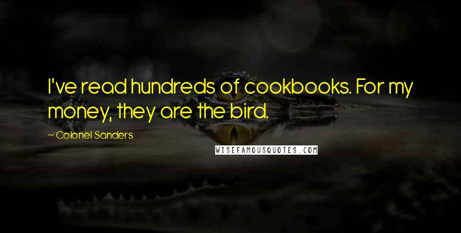 Colonel Sanders Quotes: I've read hundreds of cookbooks. For my money, they are the bird.
