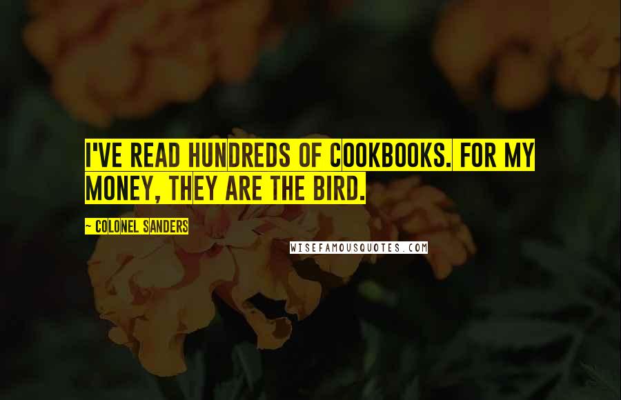 Colonel Sanders Quotes: I've read hundreds of cookbooks. For my money, they are the bird.