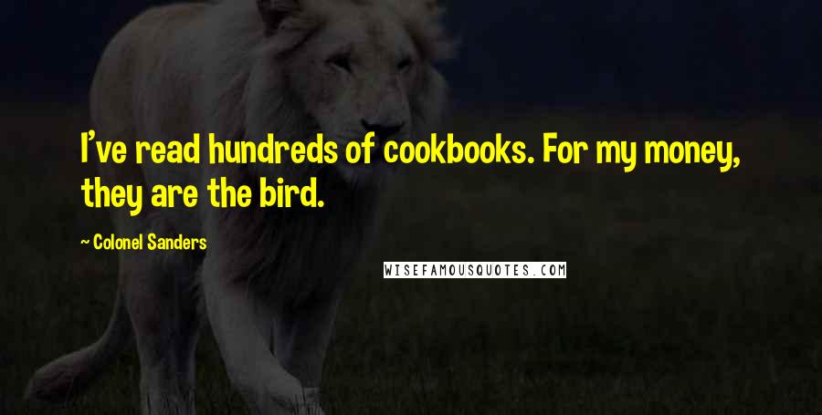 Colonel Sanders Quotes: I've read hundreds of cookbooks. For my money, they are the bird.