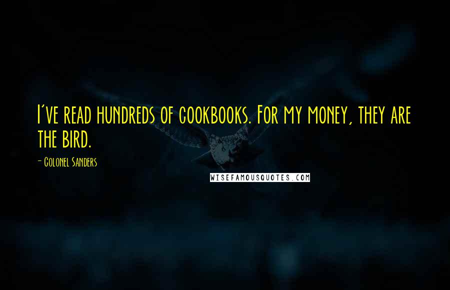 Colonel Sanders Quotes: I've read hundreds of cookbooks. For my money, they are the bird.