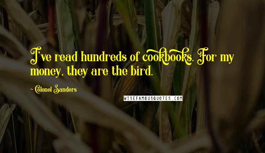 Colonel Sanders Quotes: I've read hundreds of cookbooks. For my money, they are the bird.