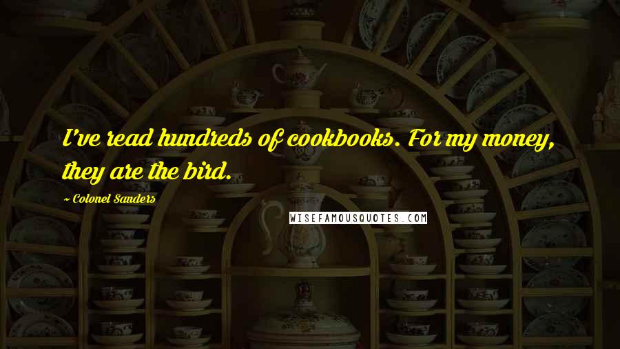 Colonel Sanders Quotes: I've read hundreds of cookbooks. For my money, they are the bird.