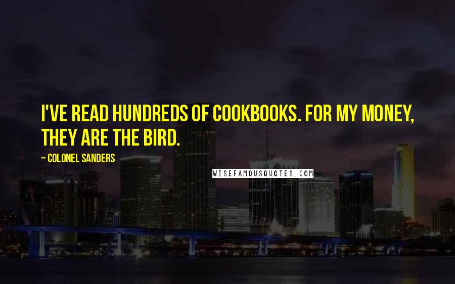 Colonel Sanders Quotes: I've read hundreds of cookbooks. For my money, they are the bird.