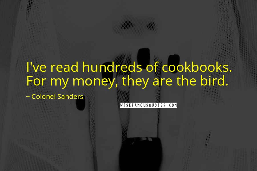 Colonel Sanders Quotes: I've read hundreds of cookbooks. For my money, they are the bird.