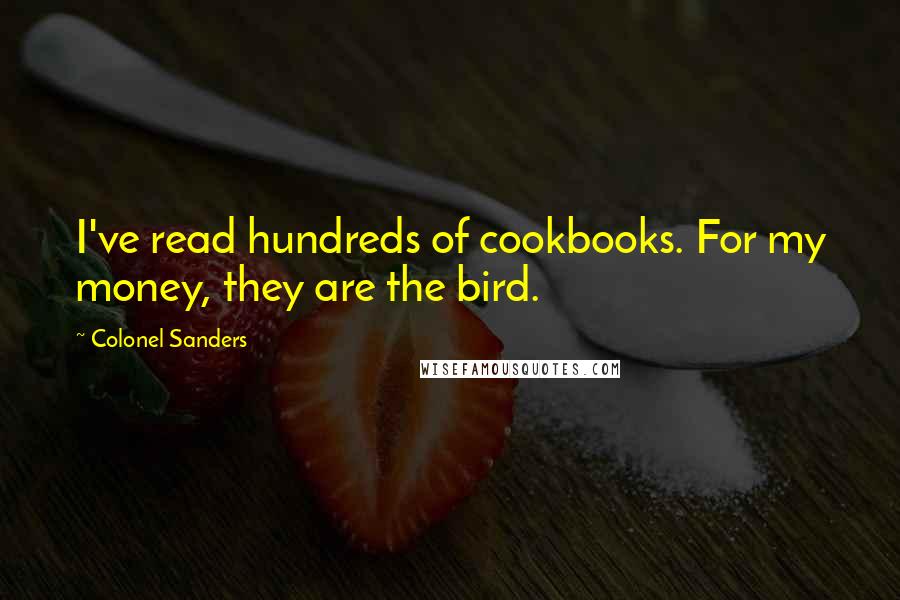 Colonel Sanders Quotes: I've read hundreds of cookbooks. For my money, they are the bird.