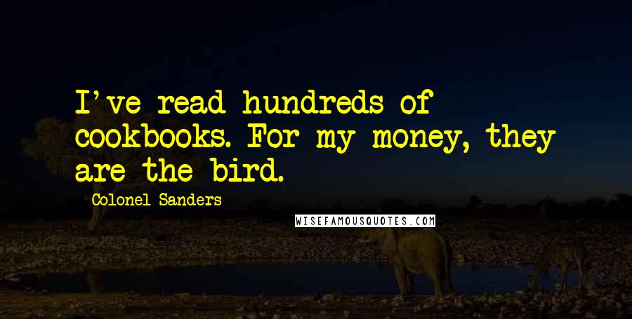 Colonel Sanders Quotes: I've read hundreds of cookbooks. For my money, they are the bird.