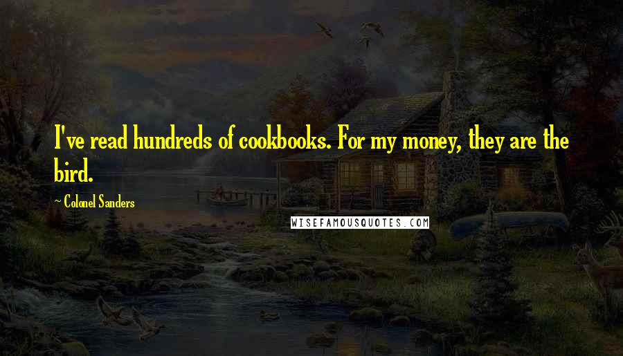Colonel Sanders Quotes: I've read hundreds of cookbooks. For my money, they are the bird.