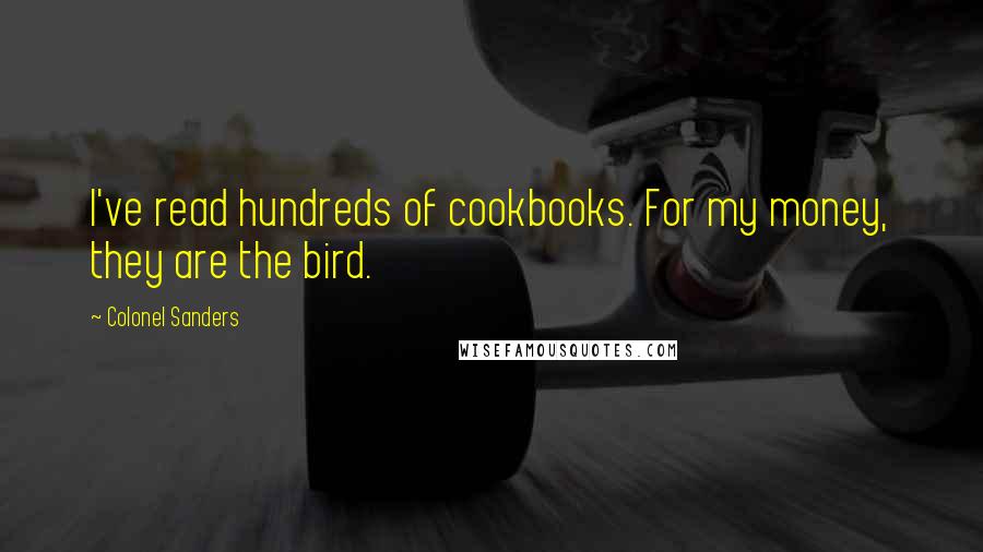Colonel Sanders Quotes: I've read hundreds of cookbooks. For my money, they are the bird.